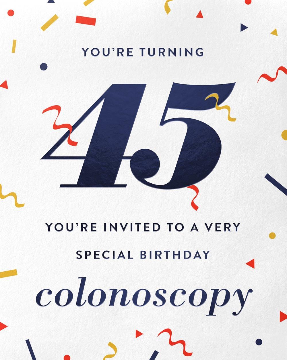 You're turning 45. You're invited to a very special birthday colonoscopy.