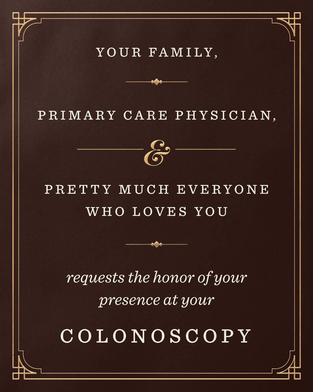 Your Family, Primary Care Physician, & Pretty Much Everyone Who Loves You requests the honor of your presence at your colonoscopy.